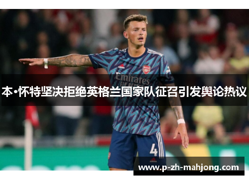 本·怀特坚决拒绝英格兰国家队征召引发舆论热议