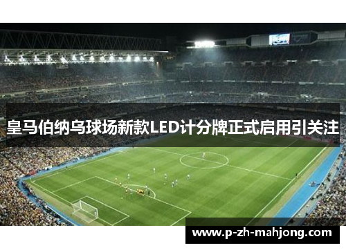 皇马伯纳乌球场新款LED计分牌正式启用引关注
